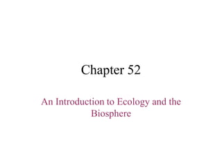 Chapter 52
An Introduction to Ecology and the
Biosphere
 