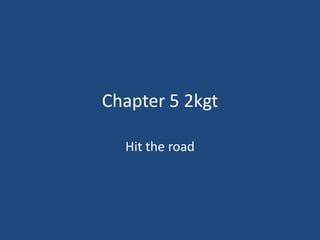 Chapter 5 2kgt

  Hit the road
 