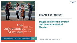 CHAPTER 53 (BONUS)
Staged Sentiment: Bernstein
and American Musical
Theater
Copyright © 2020 W. W. Norton & Co., Inc.
 
