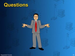 Sequential Circuits 48
Questions
Questions
 