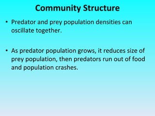 Predator and prey population densities can oscillate together. As predator population grows, it reduces size of prey population, then predators run out of food and population crashes. Community Structure 