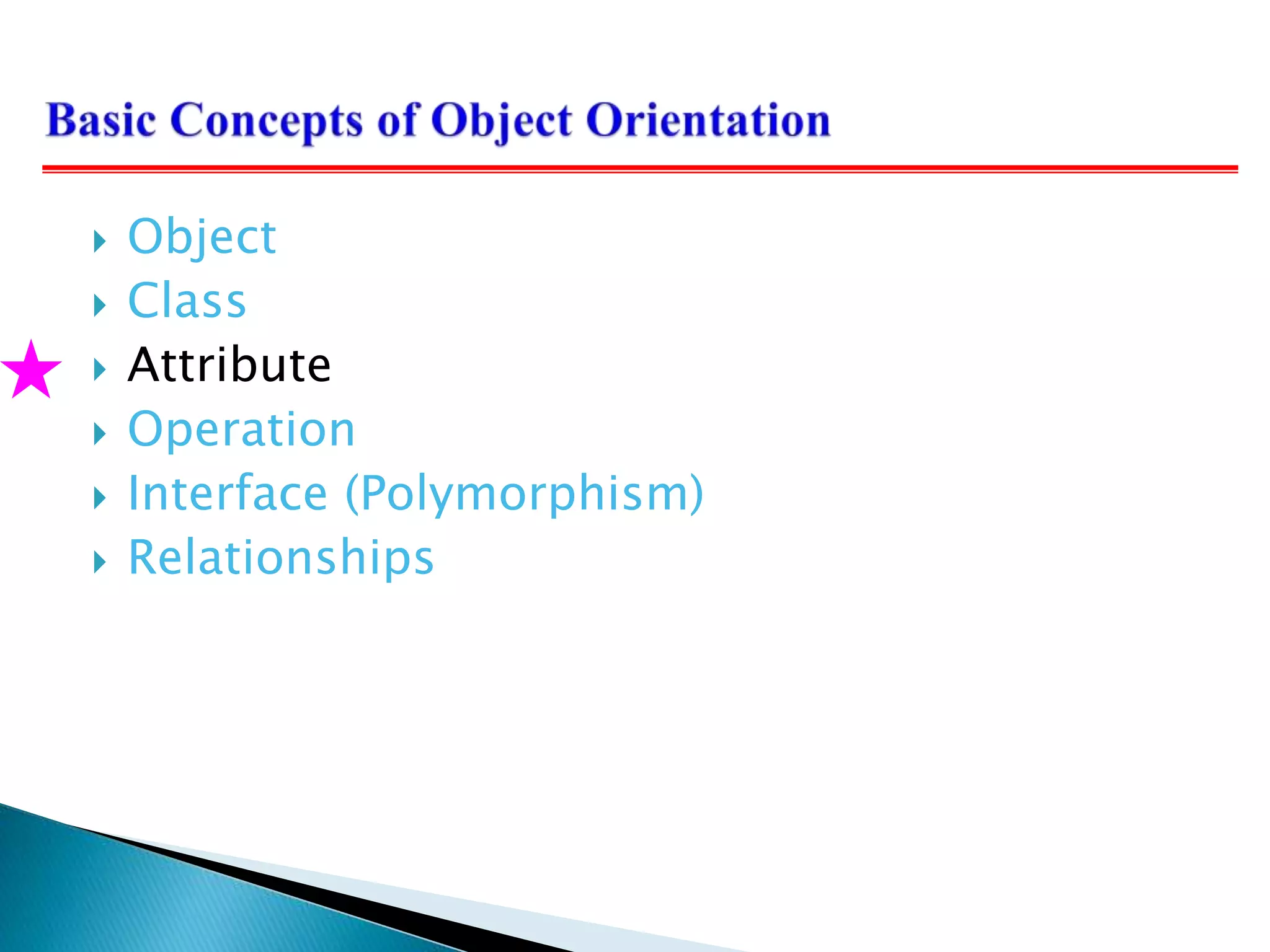  Object
 Class
 Attribute
 Operation
 Interface (Polymorphism)
 Relationships
 