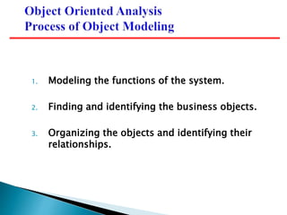 1. Modeling the functions of the system.
2. Finding and identifying the business objects.
3. Organizing the objects and identifying their
relationships.
 