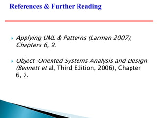  Applying UML & Patterns (Larman 2007),
Chapters 6, 9.
 Object-Oriented Systems Analysis and Design
(Bennett et al, Third Edition, 2006), Chapter
6, 7.
 