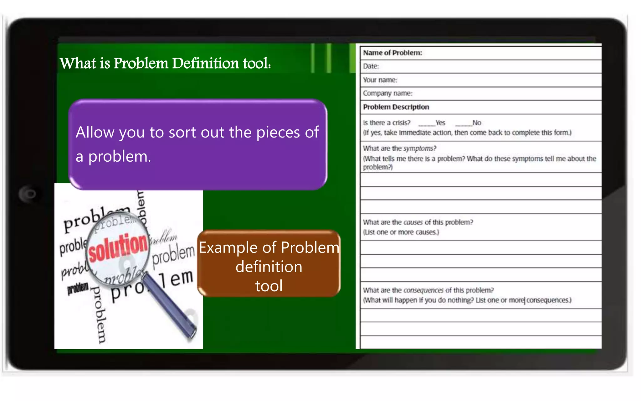 What is Problem Definition tool:
Allow you to sort out the pieces of
a problem.
Example of Problem
definition
tool
 