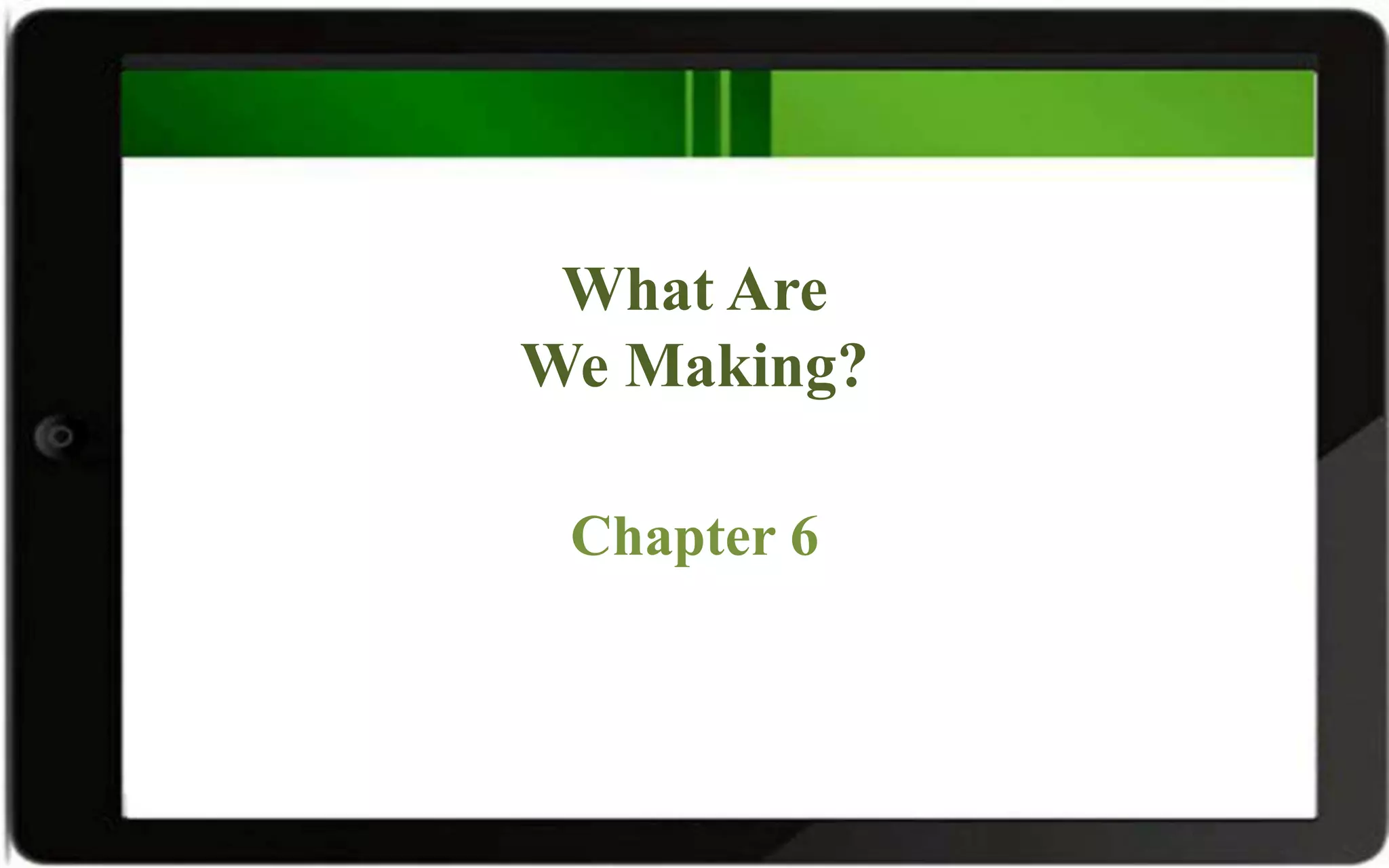 What Are
We Making?
Chapter 6
 