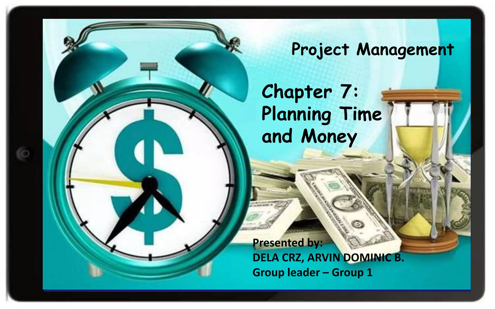 Chapter 7:
Planning Time
and Money
Presented by:
DELA CRZ, ARVIN DOMINIC B.
Group leader – Group 1
Project Management
 