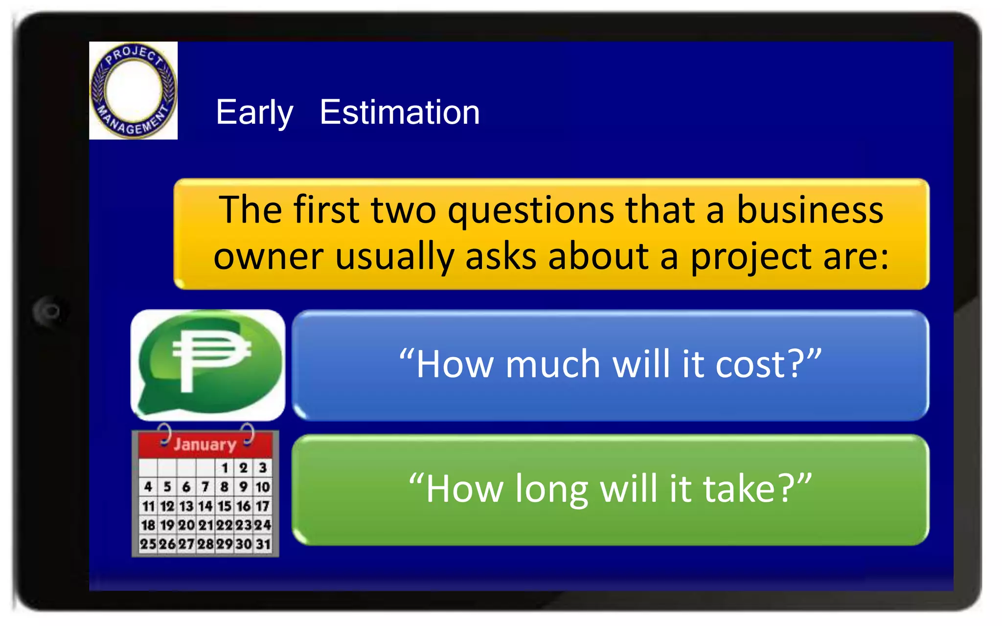 Early Estimation
The first two questions that a business
owner usually asks about a project are:
“How much will it cost?”
“How long will it take?”
 