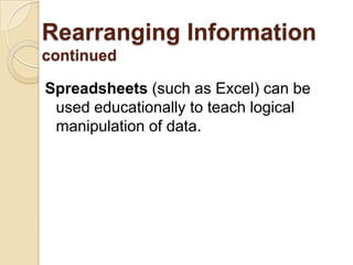 Rearranging InformationcontinuedSpreadsheets (such as Excel) can be used educationally to teach logical manipulation of data.