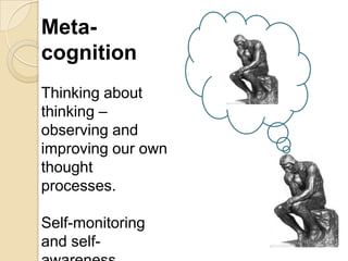 Meta-cognitionThinking about thinking – observing and improving our own thought processes.Self-monitoring and self-awareness.