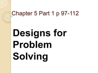 Chapter 5 Part 1 p 97-112 Designs for Problem Solving 