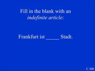 Fill in the blank with an  indefinite article : Frankfurt ist _____ Stadt. C 300 