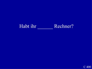 C 400 Habt ihr ______ Rechner? 