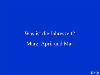Was ist die Jahreszeit? M ärz, April und Mai E 500 