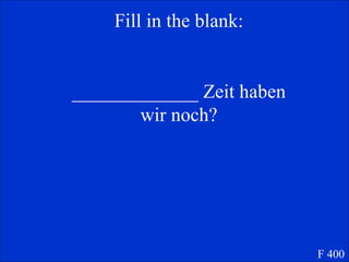 Fill in the blank: _____________ Zeit haben wir noch? F 400 