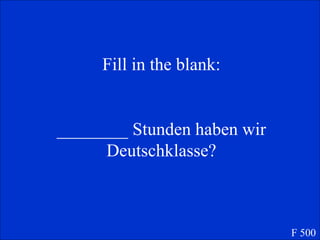 Fill in the blank: ________ Stunden haben wir Deutschklasse? F 500 