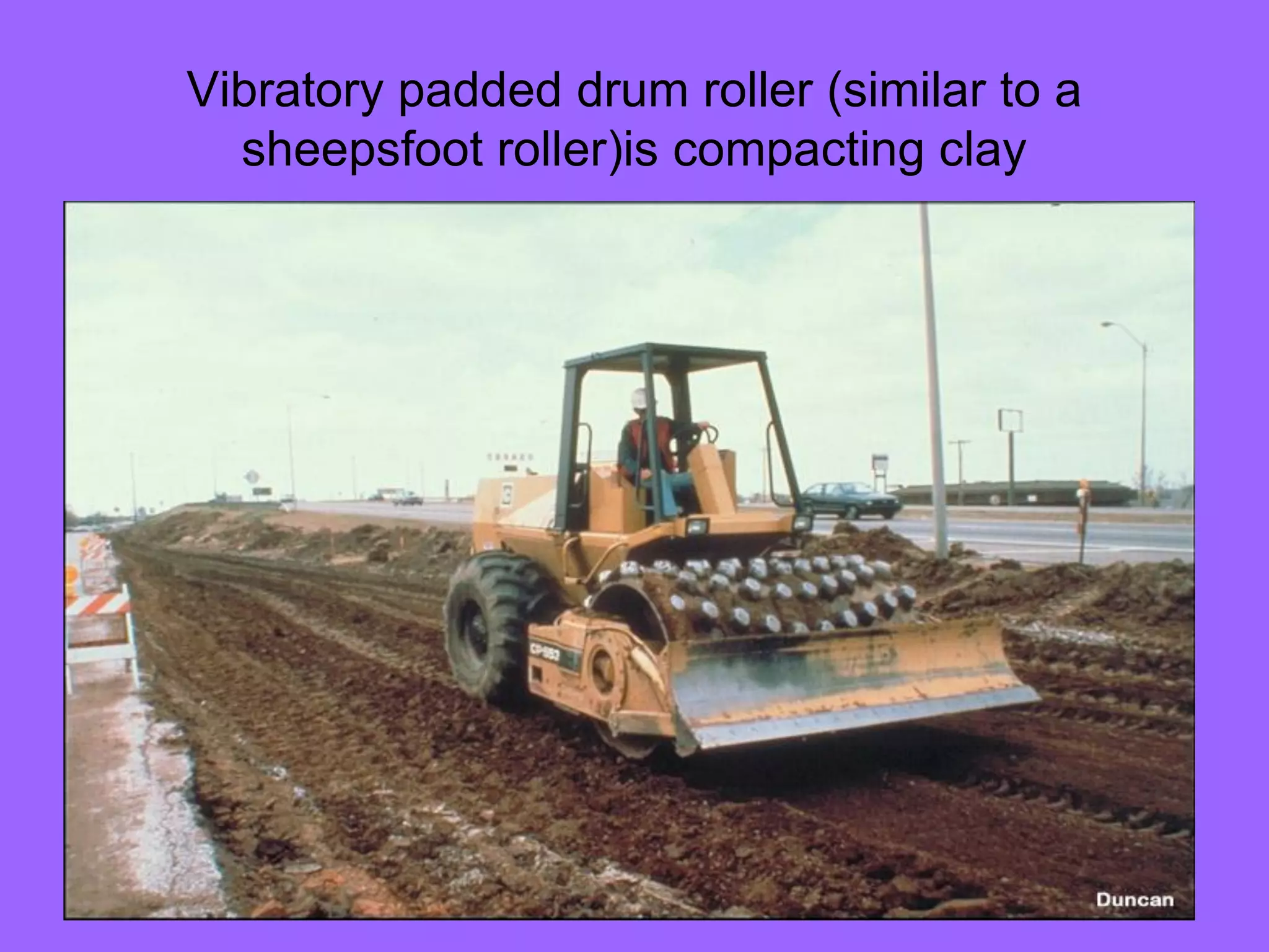 Vibratory padded drum roller (similar to a
sheepsfoot roller)is compacting clay
 