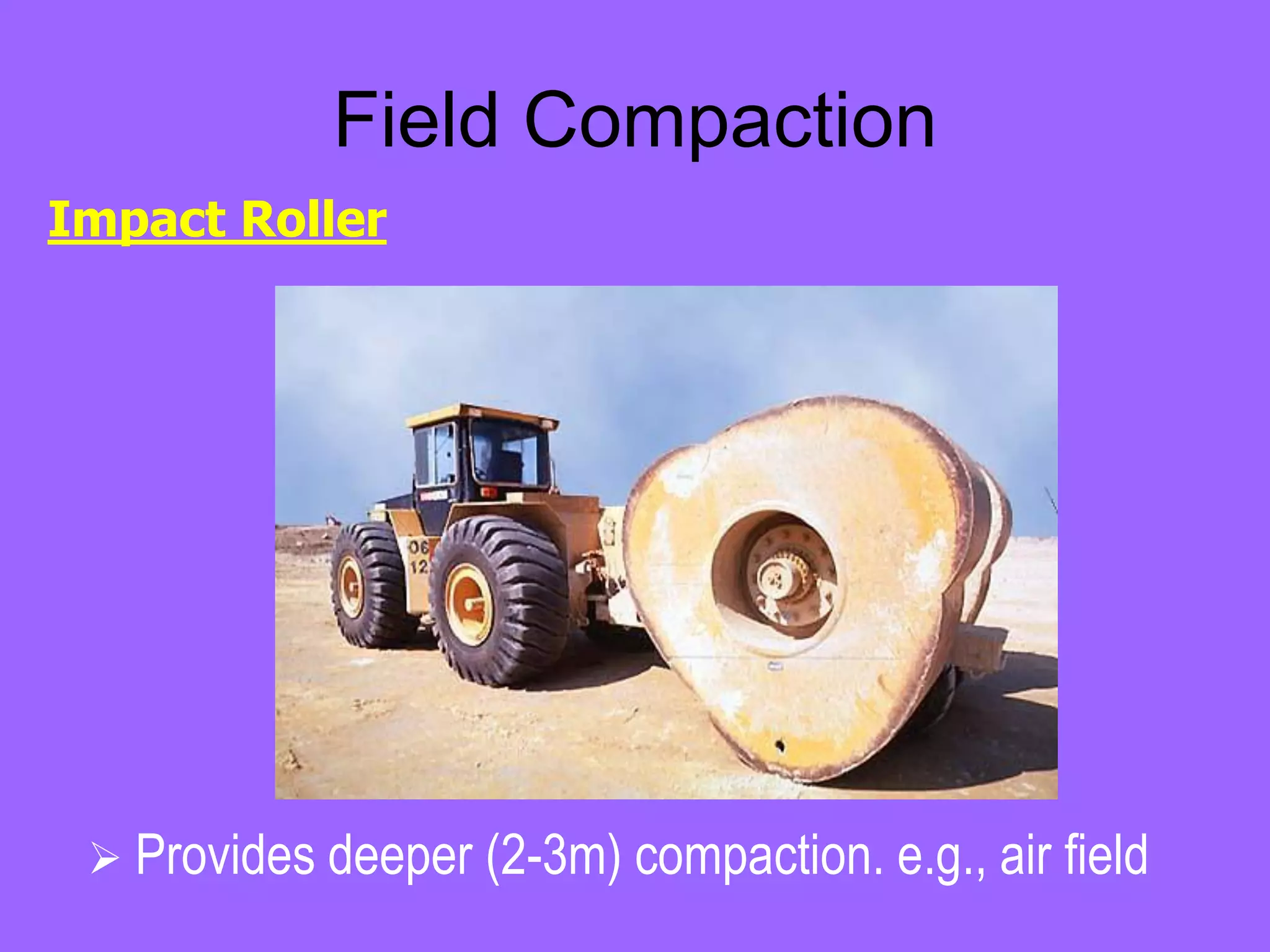 Field Compaction
 Provides deeper (2-3m) compaction. e.g., air field
Impact Roller
 