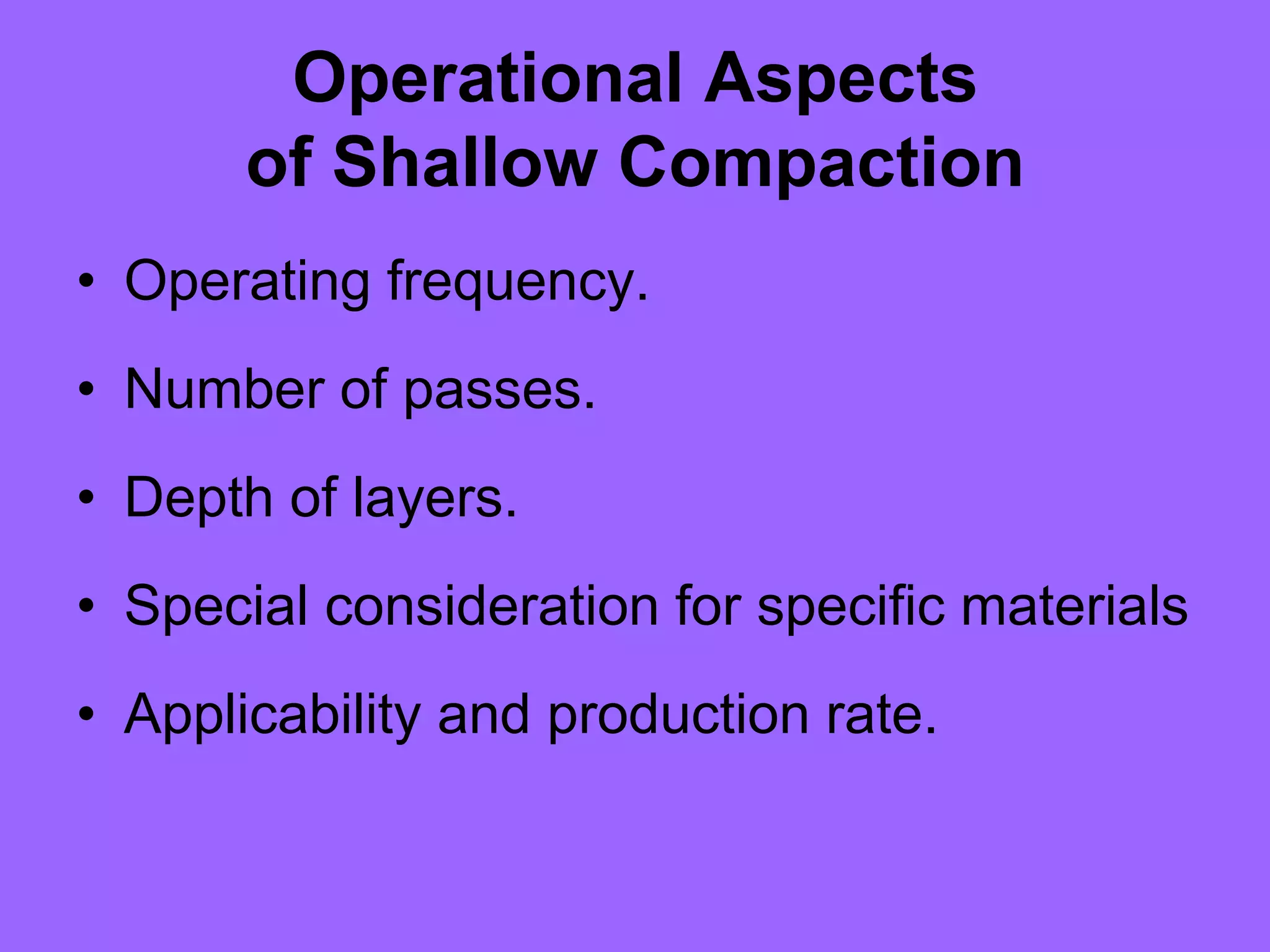 Operational Aspects
of Shallow Compaction
• Operating frequency.
• Number of passes.
• Depth of layers.
• Special consideration for specific materials
• Applicability and production rate.
 