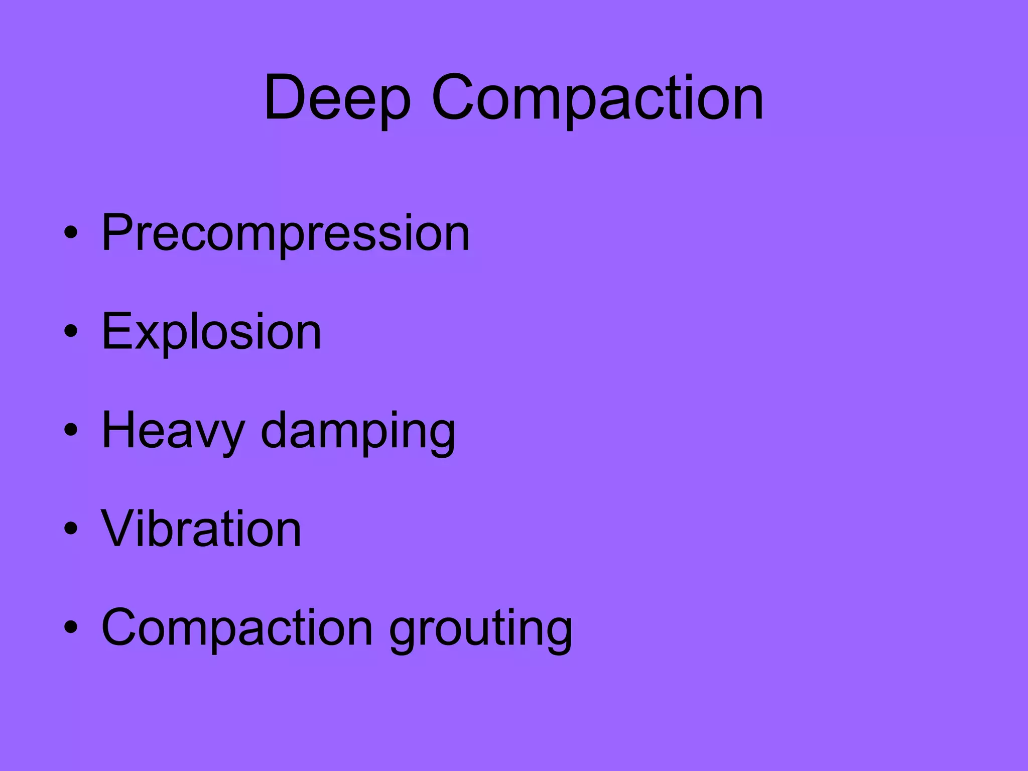 Deep Compaction
• Precompression
• Explosion
• Heavy damping
• Vibration
• Compaction grouting
 