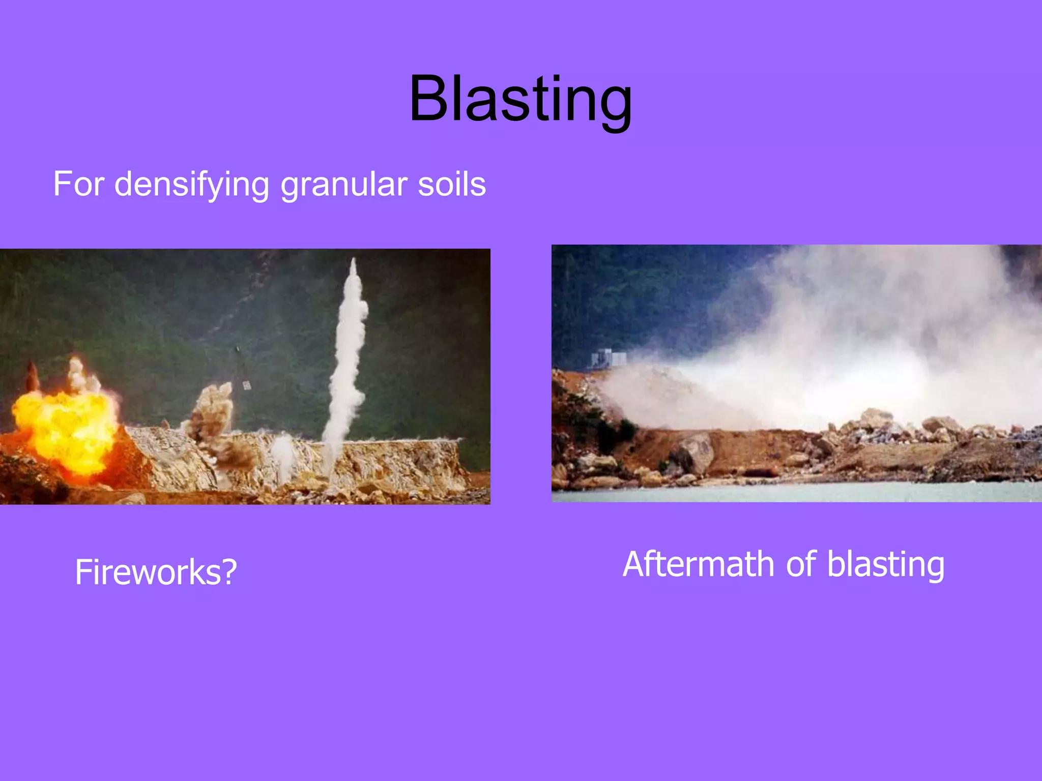Blasting
Aftermath of blasting
Fireworks?
For densifying granular soils
 
