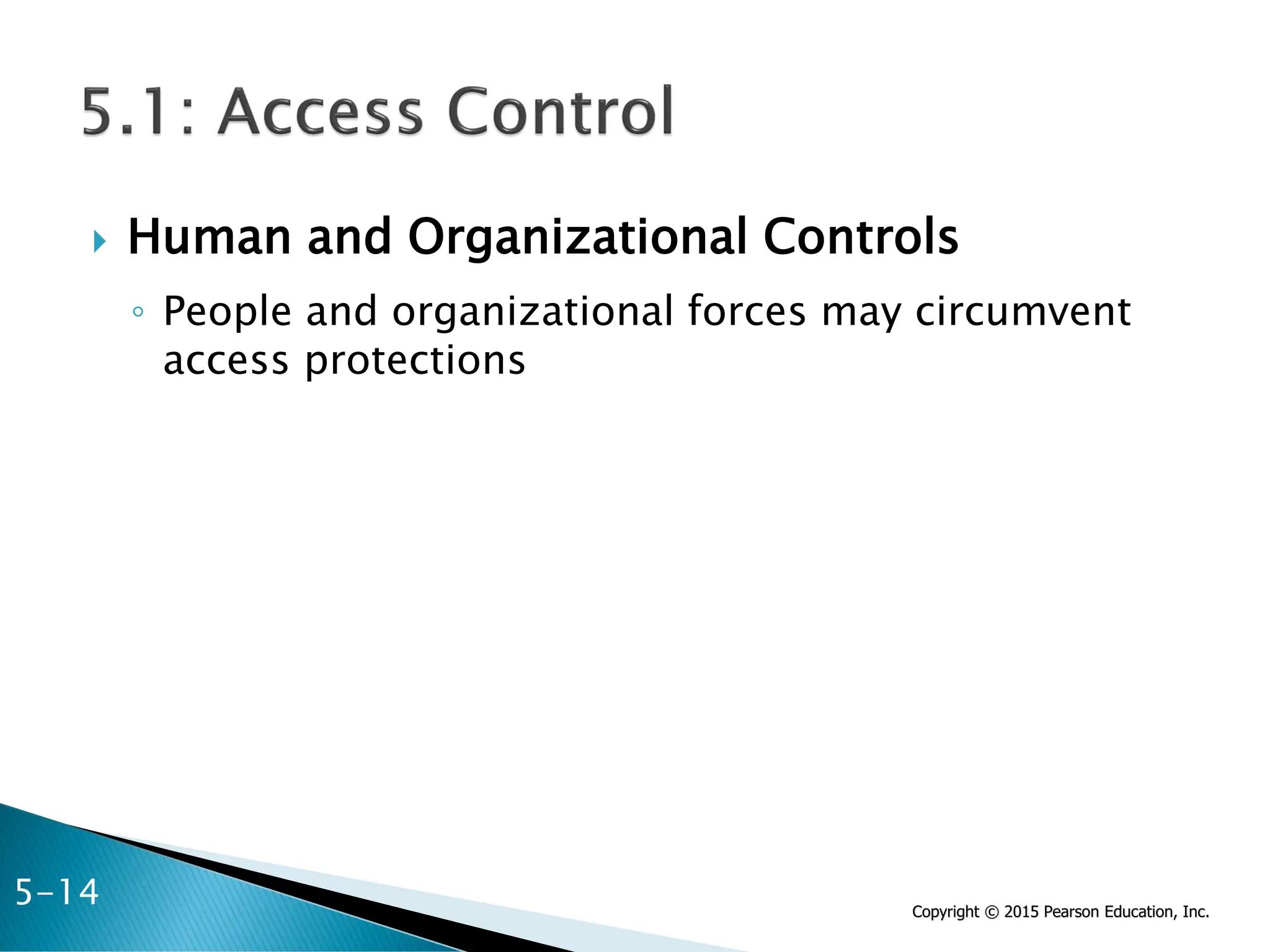 Copyright © 2015 Pearson Education, Inc.
 Human and Organizational Controls
◦ People and organizational forces may circumvent
access protections
5-14
 