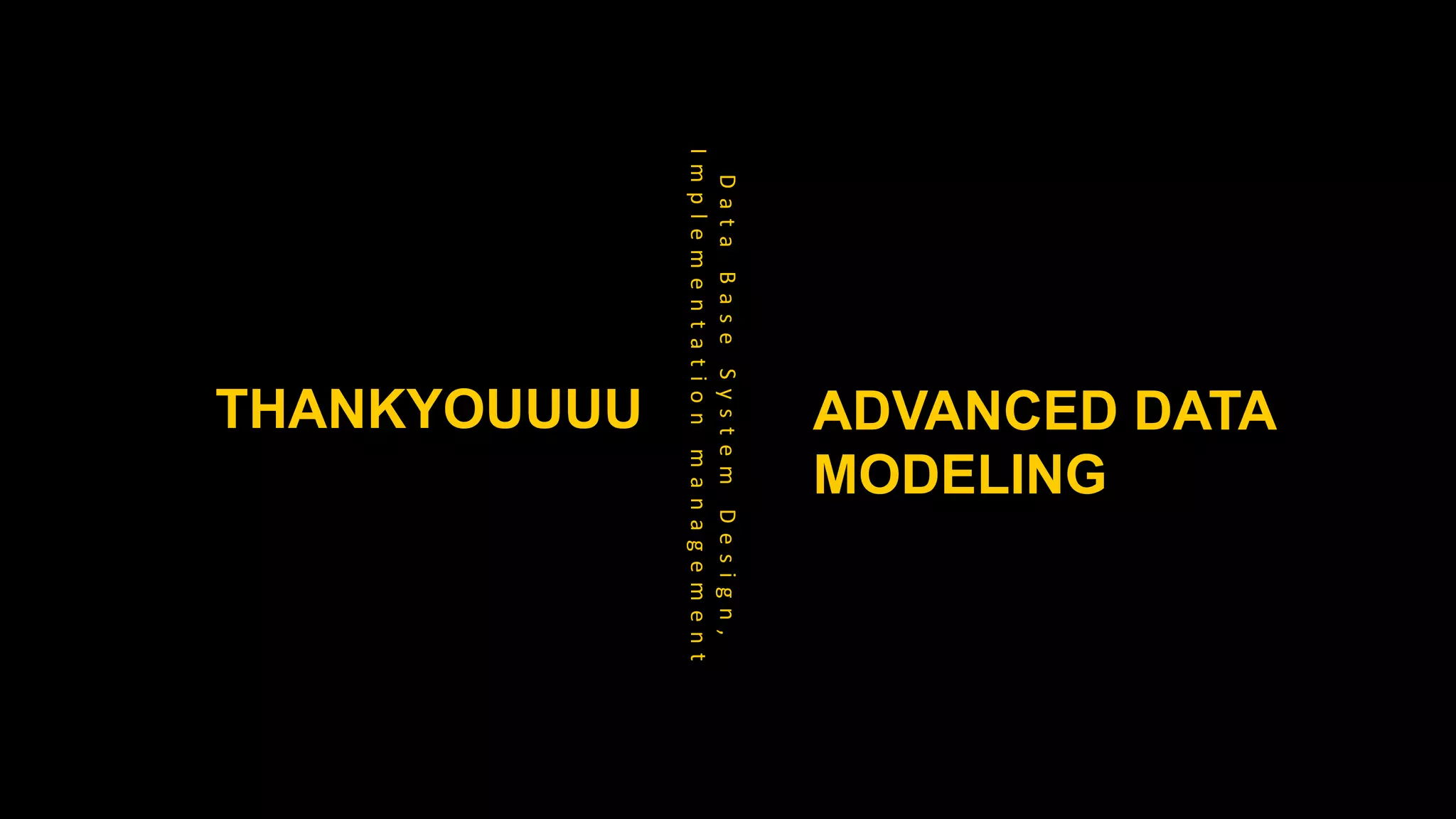 THANKYOUUUU
D
a
t
a
B
a
s
e
S
y
s
t
e
m
D
e
s
i
g
n
,
I
m
p
l
e
m
e
n
t
a
t
i
o
n
m
a
n
a
g
e
m
e
n
t
ADVANCED DATA
MODELING
 