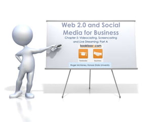 Web 2.0 and Social
Media for Business
Chapter 5: Videocasting, Screencasting
     and Live Streaming: Part A




    Roger McHaney, Kansas State University
 