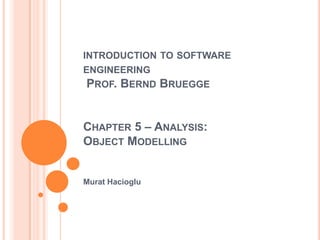 introductionto software engineering Prof. BerndBrueggeChapter 5 – Analysis: ObjectModelling Murat Hacioglu 
