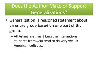 Does the Author Make or Support Generalizations?Generalization: a reasoned statement about an entire group based on one part of the group.All Asians are smart because international students from Asia tend to do very well in American colleges.