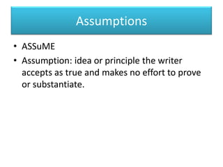 AssumptionsASSuMEAssumption: idea or principle the writer accepts as true and makes no effort to prove or substantiate.
