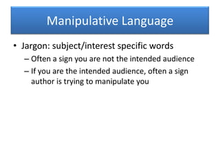 Manipulative LanguageJargon: subject/interest specific wordsOften a sign you are not the intended audienceIf you are the intended audience, often a sign author is trying to manipulate you