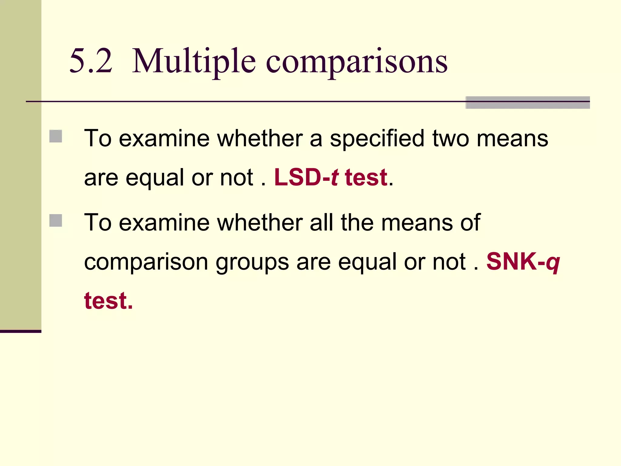 5.2  Multiple comparisons  To examine whether a specified two means are equal or not .  LSD- t  test . To examine whether all the means of comparison   groups are equal or not .  SNK- q  test.  