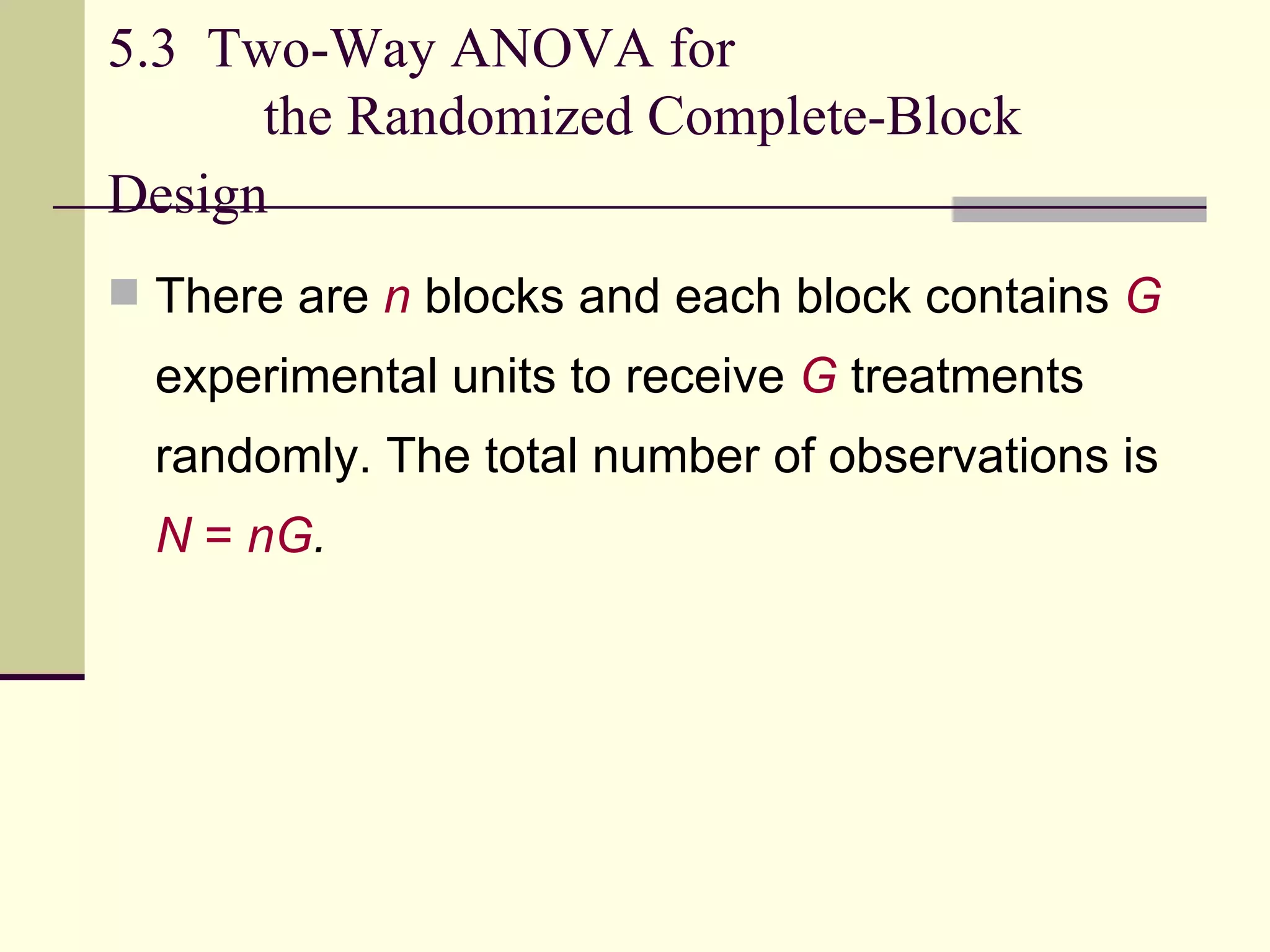 5.3  Two-Way ANOVA for    the Randomized Complete-Block Design   There are   n   blocks and each block contains  G  experimental units to receive  G  treatments randomly. The total number of observations is  N  =  nG .   