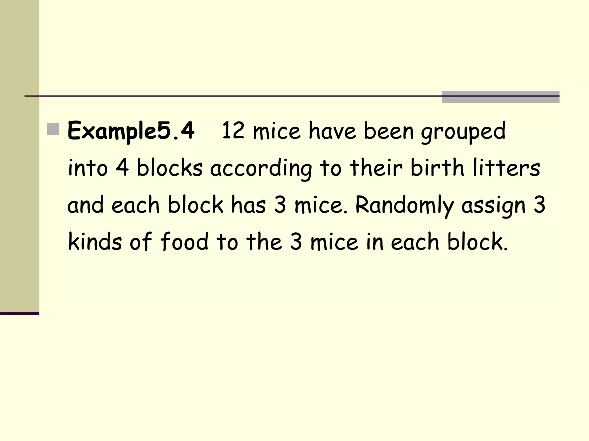 Example5.4  12 mice have been grouped into 4 blocks according to their birth litters and each block has 3 mice. Randomly assign 3 kinds of food to the 3 mice in each block. 