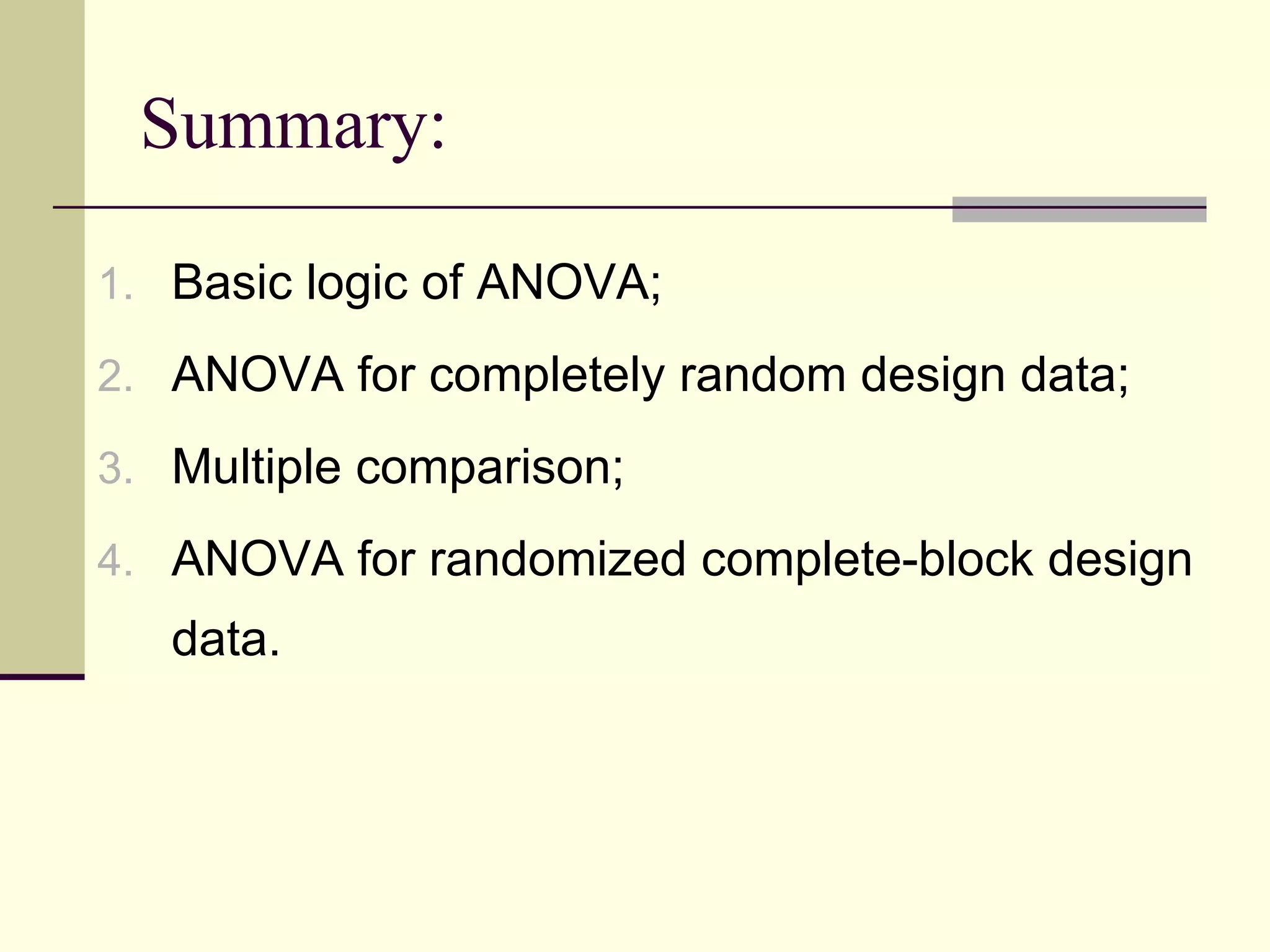 Summary: Basic logic of ANOVA; ANOVA for completely random design data; Multiple comparison; ANOVA for randomized complete-block design data. 