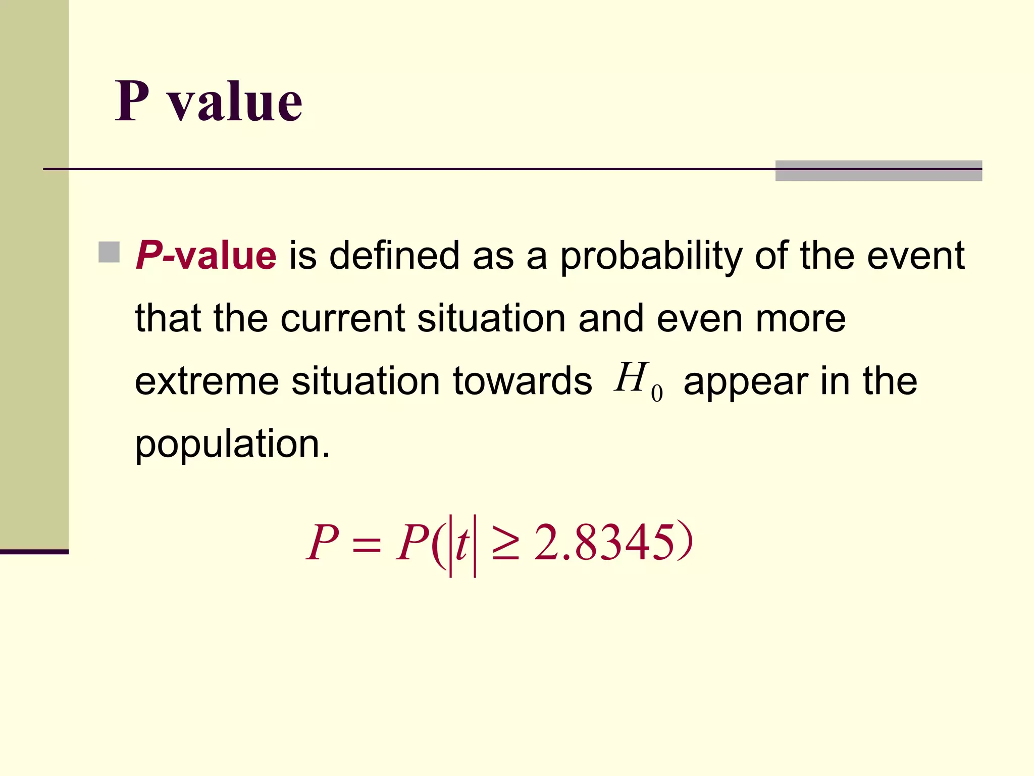 P value P- value  is defined as a probability of the event that the current situation and even more extreme situation towards  appear in the population.  