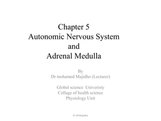 Chapter 5
Autonomic Nervous System
and
Adrenal Medulla
By
Dr mohamed Majidho (Lecturer)
Global science Univeristy
Collage of health science
Physiology Unit
Dr M Majidho
 