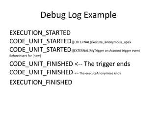 Debug Log Example 
EXECUTION_STARTED 
CODE_UNIT_STARTED|[EXTERNAL]execute_anonymous_apex 
CODE_UNIT_STARTED|[EXTERNAL]MyTrigger on Account trigger event 
BeforeInsert for [new] 
CODE_UNIT_FINISHED <-- The trigger ends 
CODE_UNIT_FINISHED <-- The executeAnonymous ends 
EXECUTION_FINISHED 
 
