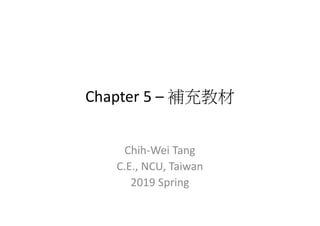 Chapter 5 – 補充教材
Chih-Wei Tang
C.E., NCU, Taiwan
2019 Spring
 