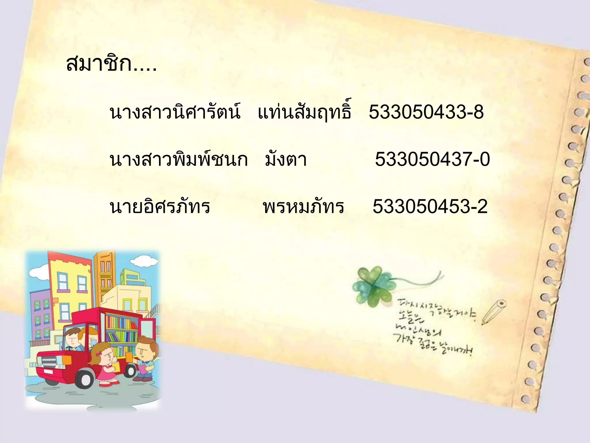 สมาชิก....
นางสาวนิศารัตน์ แท่นสัมฤทธิ์ 533050433-8
นางสาวพิมพ์ชนก มังตา 533050437-0
นายอิศรภัทร พรหมภัทร 533050453-2
 