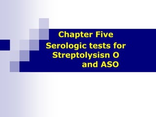 Chapter Five
Serologic tests for
Streptolysisn O
and ASO
 