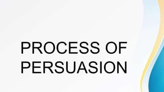 PROCESS OF
PERSUASION
 