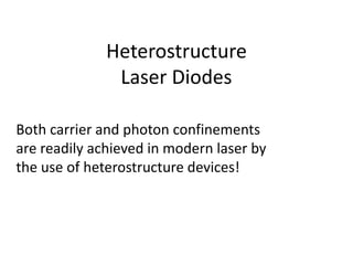 Heterostructure
Laser Diodes
Both carrier and photon confinements
are readily achieved in modern laser by
the use of heterostructure devices!
 