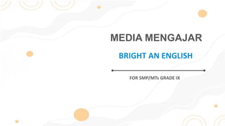 MEDIA MENGAJAR
FOR SMP/MTs GRADE IX
BRIGHT AN ENGLISH
 