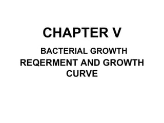 CHAPTER V
BACTERIAL GROWTH
REQERMENT AND GROWTH
CURVE
 