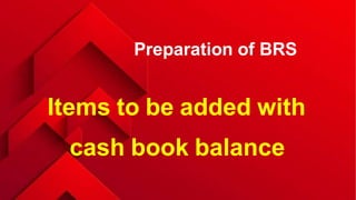 Preparation of BRS
Items to be added with
cash book balance
 