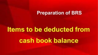 Preparation of BRS
Items to be deducted from
cash book balance
 