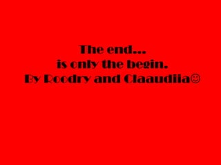 The end…
is only the begin.
By Roodry and Claaudiia
 