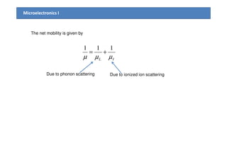 Microelectronics I
The net mobility is given by
IL µµµ
111
+=
Due to phonon scattering Due to ionized ion scattering
 